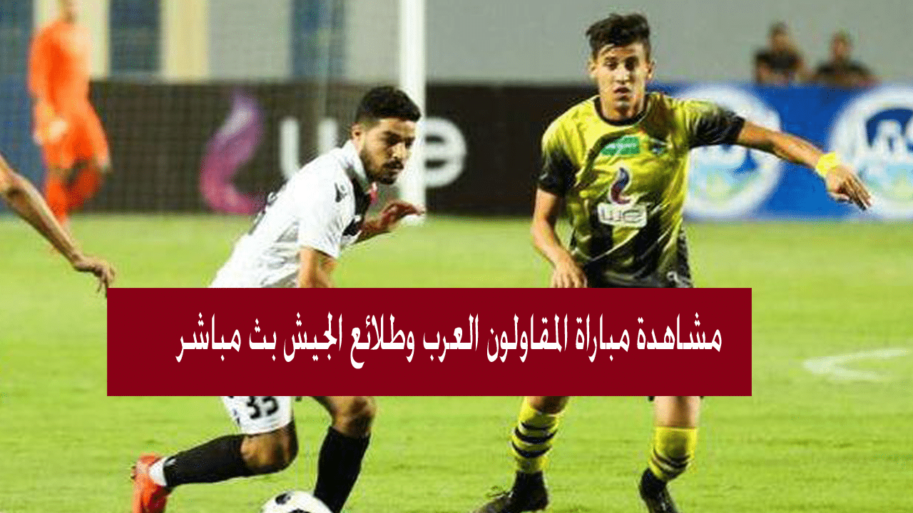 بث مباشر مباراة المقاولون وطلائع الجيش في الدوري المصري مشاهدة مباراة المقاولون العرب وطلائع الجيش